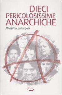Dieci pericolosissime anarchiche - Massimo Lunardelli - Libro Blu Edizioni 2012, Storia e memoria | Libraccio.it