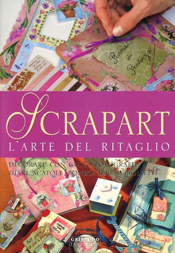 Scrapart l'arte del ritaglio. Decorare con gusto fotografie, diari, scatole, bomboniere e biglietti  - Libro Gribaudo 2006 | Libraccio.it