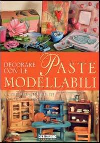 Decorare con le paste modellabili - Giuliana Alio, Daniela Ceresa, Aziza Karrara - Libro Gribaudo 2006 | Libraccio.it