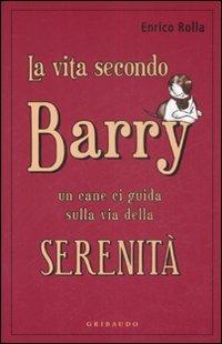 La vita secondo Barry. Un cane ci guida sulla via della serenità - Enrico Rolla - Libro Gribaudo 2009 | Libraccio.it