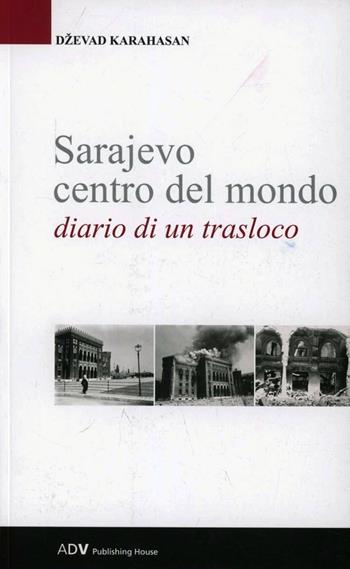 Sarajevo centro del mondo. Diario di un trasloco - Dzevad Karahasan - Libro ADV Advertising Company 2012 | Libraccio.it
