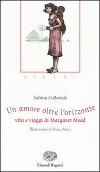 Un amore oltre l'orizzonte. Vita e viaggi di Margaret Mead - Sabina Colloredo - Libro Einaudi Ragazzi 2005, Storie e rime | Libraccio.it