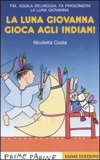 La luna Giovanna gioca agli indiani - Nicoletta Costa - Libro Emme Edizioni 2005, Prime pagine | Libraccio.it