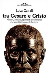 Tra Cesare e Cristo. Misteri, atrocità, splendori di un secolo che cambiò il corso della storia