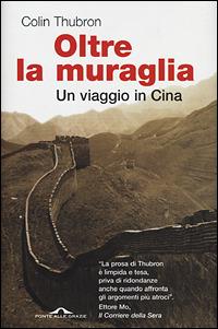 Oltre la muraglia. Un viaggio in Cina - Colin Thubron - Libro Ponte alle Grazie 2001 | Libraccio.it