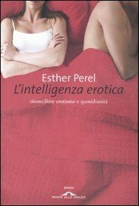 L'intelligenza erotica. Riconciliare erotismo e quotidianità - Esther Perel - Libro Ponte alle Grazie 2007, Saggi | Libraccio.it