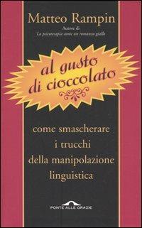 Al gusto di cioccolato. Come smascherare i trucchi della manipolazione linguistica - Matteo Rampin - Libro Ponte alle Grazie 2005, Saggi | Libraccio.it