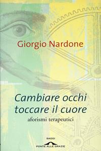 Cambiare occhi toccare il cuore. Aforismi terapeutici - Giorgio Nardone - Libro Ponte alle Grazie 2007, Saggi | Libraccio.it