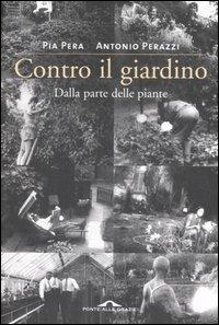 Contro il giardino. Dalla parte delle piante - Pia Pera, Antonio Perazzi - Libro Ponte alle Grazie 2007, Fuori collana | Libraccio.it