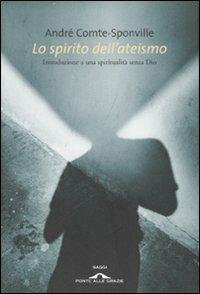Lo spirito dell'ateismo. Introduzione a una spiritualità senza Dio - André Comte-Sponville - Libro Ponte alle Grazie 2007, Saggi | Libraccio.it
