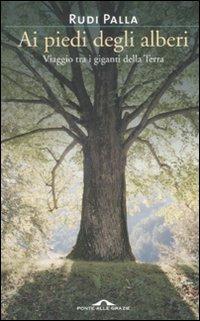 Ai piedi degli alberi. Viaggio tra i giganti della Terra - Rudi Palla - Libro Ponte alle Grazie 2008 | Libraccio.it