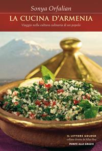 La cucina d'Armenia. Viaggio nella cultura culinaria di un popolo - Sonya Orfalian - Libro Ponte alle Grazie 2009, Il lettore goloso | Libraccio.it
