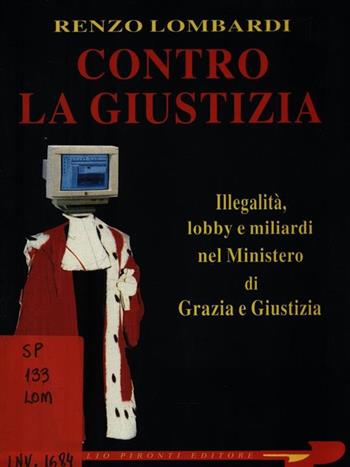 Contro la giustizia. Illegalità, lobby e miliardi nel Ministero di grazia e giustizia - Renzo Lombardi - Libro Tullio Pironti 1993 | Libraccio.it