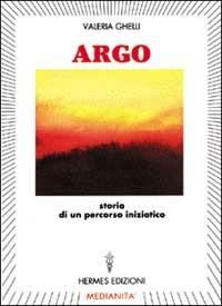 Argo. Storia di un percorso iniziatico - Valeria Ghelli - Libro Hermes Edizioni 1996, Channeling. Medianità | Libraccio.it