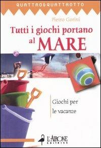 Tutti i giochi portano al mare. Giochi per le vacanze - Pietro Gorini - Libro L'Airone Editrice Roma 2003, Quattro e quattrotto | Libraccio.it