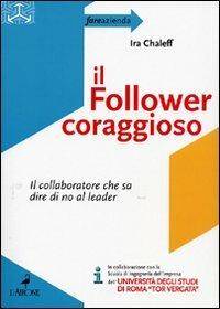 Il follower coraggioso. Il collaboratore che sa dire di no al leader - Ira Chaleff - Libro L'Airone Editrice Roma 2008, Fare azienda | Libraccio.it