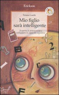 Mio figlio sarà intelligente. Scoprire le potenzialità e sviluppare le capacità cognitive - Tiziano Loschi - Libro Erickson 2005, Capire con il cuore | Libraccio.it
