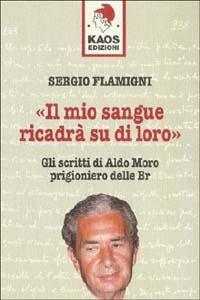 Il mio sangue ricadrà su di loro. Gli scritti di Moro prigioniero delle BR - Sergio Flamigni - Libro Kaos 1997 | Libraccio.it