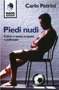 Piedi nudi. Calcio e sesso, scopate e pallonate - Carlo Petrini - Libro Kaos 2010 | Libraccio.it
