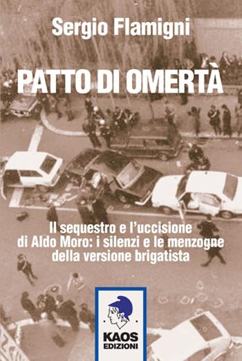 Patto di omertà. Il sequestro e l'uccisione di Aldo Moro: i silenzi e le menzogne della versione brigatista - Sergio Flamigni - Libro Kaos 2015 | Libraccio.it