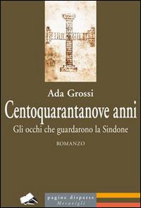 Centoquarantanove anni. Gli occhi che guardarono la Sindone - Ada Grossi - Libro Meravigli 2016 | Libraccio.it