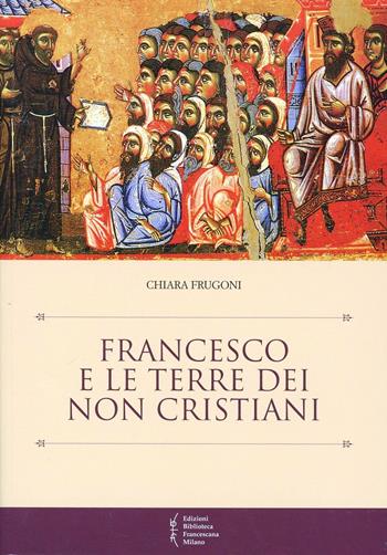 Francesco e le terre dei non cristiani - Chiara Frugoni - Libro Biblioteca Francescana 2013, Biblioteca di frate Francesco | Libraccio.it