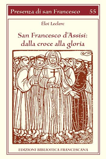 San Francesco d'Assisi. Dalla croce alla gloria - Éloi Leclerc - Libro Biblioteca Francescana 2014, Presenza di S. Francesco | Libraccio.it