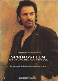 Springsteen. Il futuro del Rock'n'Roll. La biografia definitiva - Christopher Sandford - Libro Arcana 2003, Arcana musica | Libraccio.it