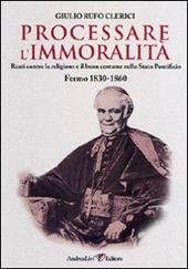Processare l'immoralità. Reati contro la religione e il buon costume nello Stato Pontificio. Fermo 1830-1860