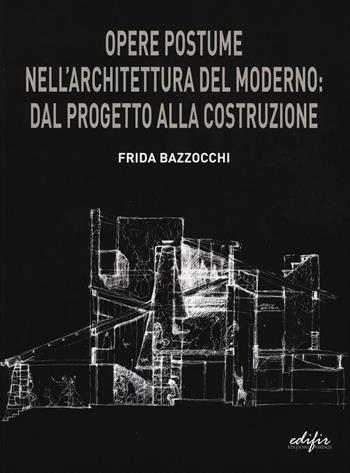 Opere postume nell'architettura del moderno: dal progetto alla ricostruzione - Frida Bazzocchi - Libro EDIFIR 2017, Architettura Toscana del Novecento | Libraccio.it