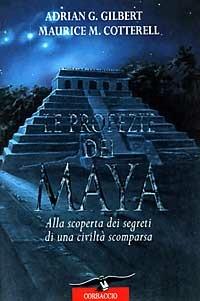 Le profezie dei maya. Alla scoperta dei segreti di una civiltà scomparsa - Adrian G. Gilbert, Maurice M. Cotterell - Libro Corbaccio 1996, Profezie | Libraccio.it