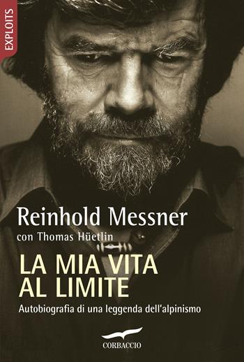 La mia vita al limite. Conversazioni autobiografiche con Thomas Hüetlin - Reinhold Messner, Thomas Hüetlin - Libro Corbaccio 2006, Exploits | Libraccio.it