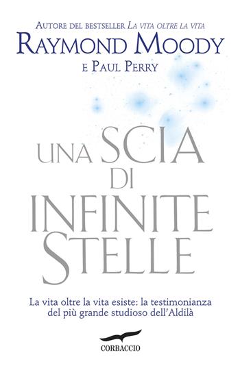 Una scia di infinite stelle - Raymond A. jr. Moody, Paul Perry - Libro Corbaccio 2014, I libri del benessere | Libraccio.it