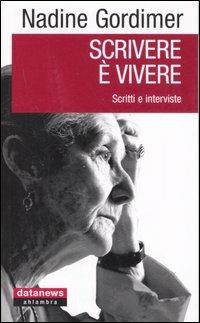 Scrivere è vivere. Scritti e interviste - Nadine Gordimer - Libro Datanews 2006, Ahlambra | Libraccio.it