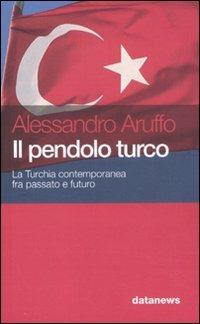 Il pendolo turco. La Turchia contemporanea fra passato e futuro - Alessandro Aruffo - Libro Datanews 2010, Short books | Libraccio.it