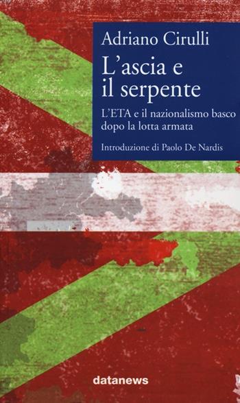 L' ascia e il serpente. L'ETA e il nazionalismo basco dopo la lotta armata - Adriano Cirulli - Libro Datanews 2012, Alcazar | Libraccio.it