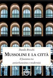 Mussolini e la città. Il fascismo tra antiurbanesimo e modernità