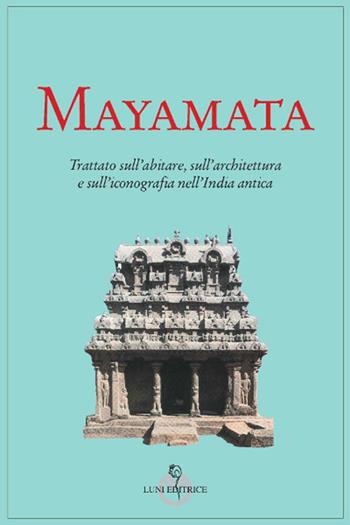 Mayamata. Trattato sull'abitare, sull'architettura e sull'iconografia nell'India antica  - Libro Luni Editrice 2018, Tradizioni | Libraccio.it
