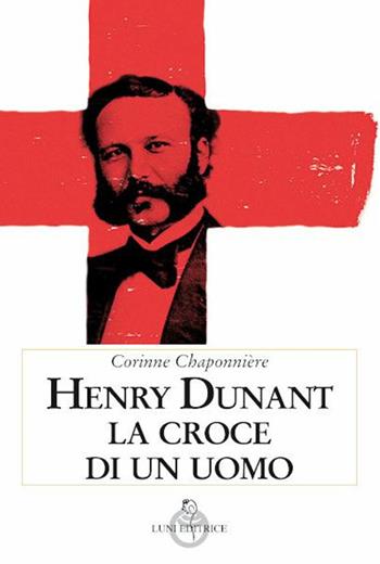 Henry Dunant. La croce di un uomo - Corinne Chaponnière - Libro Luni Editrice 2021, Contemporanea | Libraccio.it