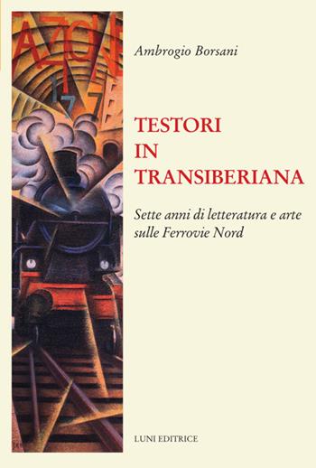 Testori in Transiberiana - Ambrogio Borsani - Libro Luni Editrice 2023, Il sogno di Gutenberg | Libraccio.it