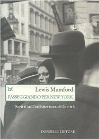 Passeggiando per New York. Scritti sull'architettura della città - Lewis Mumford - Libro Donzelli 2000, Saggi. Natura e artefatto | Libraccio.it