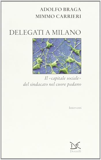 Delegati a Milano. Il «capitale sociale» del sindacato nel cuore padano - Adolfo Braga, Mimmo Carrieri - Libro Donzelli 2001, Interventi | Libraccio.it