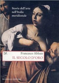 Storia dell'arte nell'Italia meridionale. Vol. 4: Il secolo d'oro. - Francesco Abbate - Libro Donzelli 2002, Progetti Donzelli | Libraccio.it