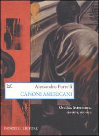 Canoni americani. Oralità, letteratura, cinema, musica - Alessandro Portelli - Libro Donzelli 2004, Saggi. Arti e lettere | Libraccio.it