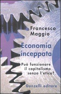 Economia inceppata. Può funzionare il capitalismo senza l'etica? - Francesco Maggio - Libro Donzelli 2004, Interventi | Libraccio.it