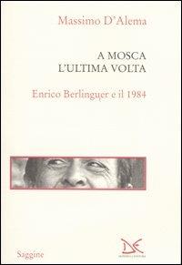 A Mosca l'ultima volta. Enrico Berlinguer e il 1984 - Massimo D'Alema - Libro Donzelli 2004, Saggine | Libraccio.it