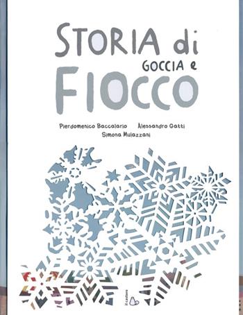Storia di Goccia e Fiocco. Ediz. illustrata - Pierdomenico Baccalario, Alessandro Gatti, Simona Mulazzani - Libro Il Castoro 2013 | Libraccio.it