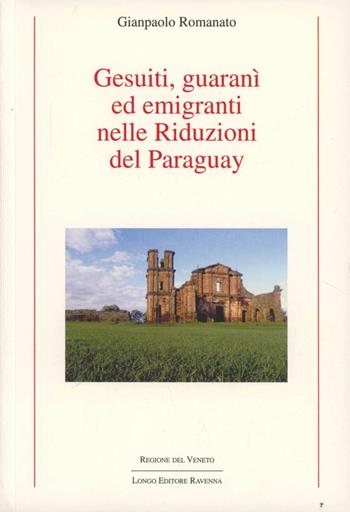 Gesuiti, Guaranì ed emigranti nelle riduzioni del Paraguay - Gianpaolo Romanato - Libro Longo Angelo 2008, Storia | Libraccio.it