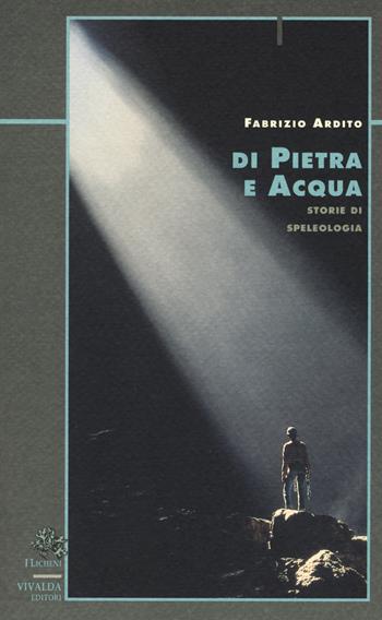 Di pietra e acqua. Storie di speleologia - Fabrizio Ardito - Libro Priuli & Verlucca 2019, Licheni | Libraccio.it