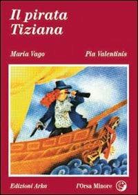 Il pirata Tiziana - Maria Vago, Pia Valentinis - Libro Arka 1998, L'Orsa minore | Libraccio.it